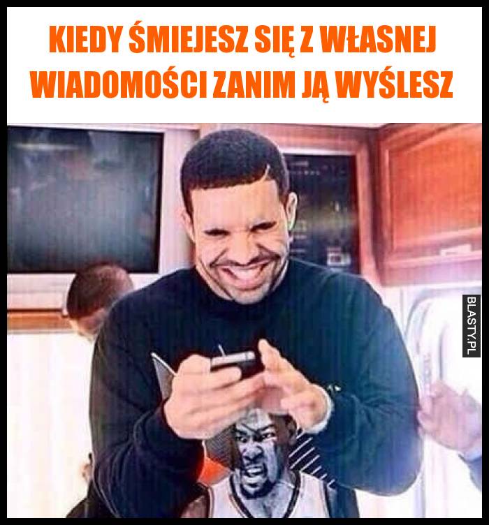 Kiedy śmiejesz się z własnej wiadomości zanim ją wyślesz