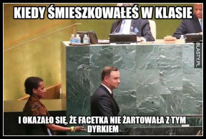 Kiedy śmieszkowałeś w klasie i okazało się że facetka nie żartowała z tym dyrkiem