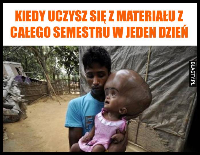 Kiedy uczysz się z materiału z całego semestru w jeden dzień