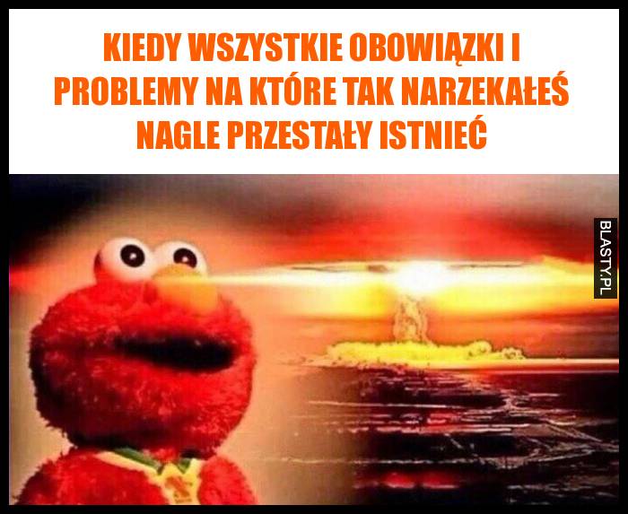 Kiedy wszystkie obowiązki i problemy na które tak narzekałeś nagle przestały istnieć