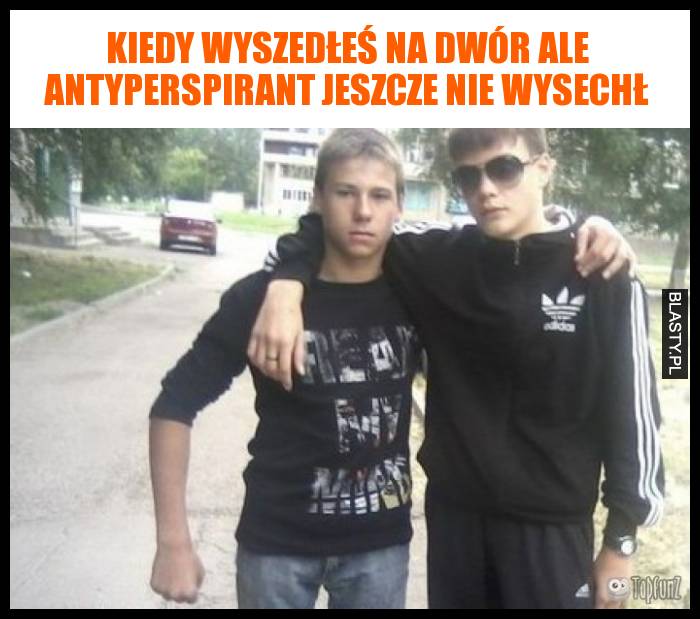 Kiedy wyszedłeś na dwór ale antyperspirant jeszcze nie wysechł