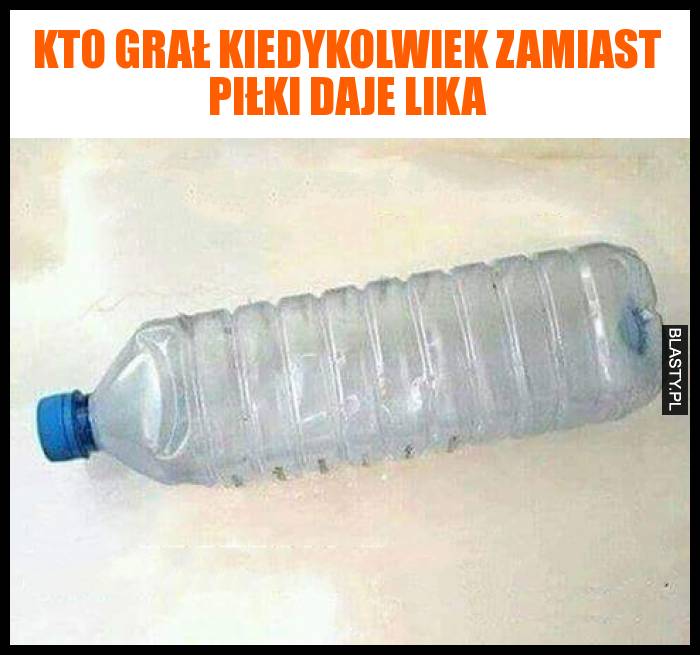 Kto grał kiedykolwiek zamiast piłki daje lika