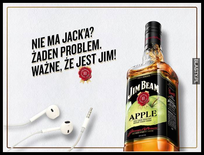 Nie mam Jacka żaden problem ważne że jest Jim