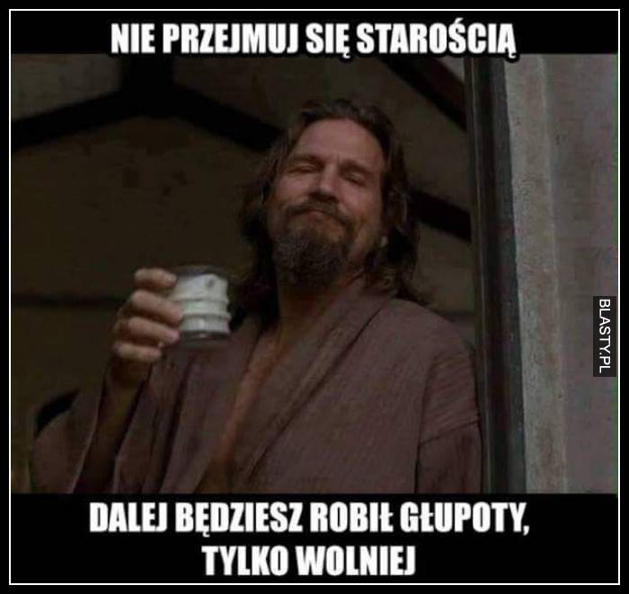 Nie przejmuj się starością