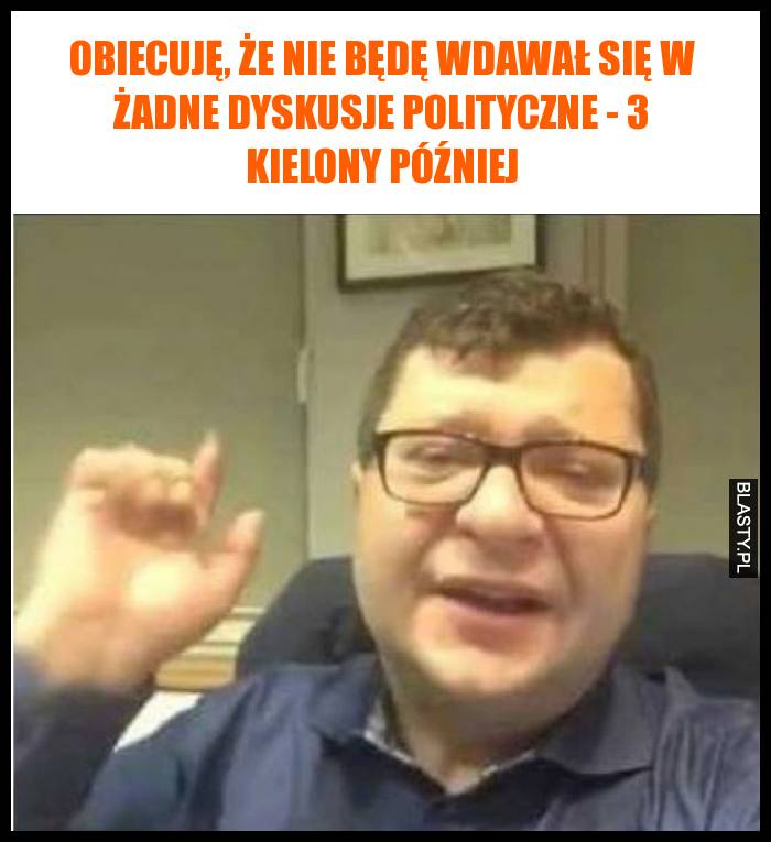 Obiecuję, że nie będę wdawał się w żadne dyskusje polityczne - 3 kielony później