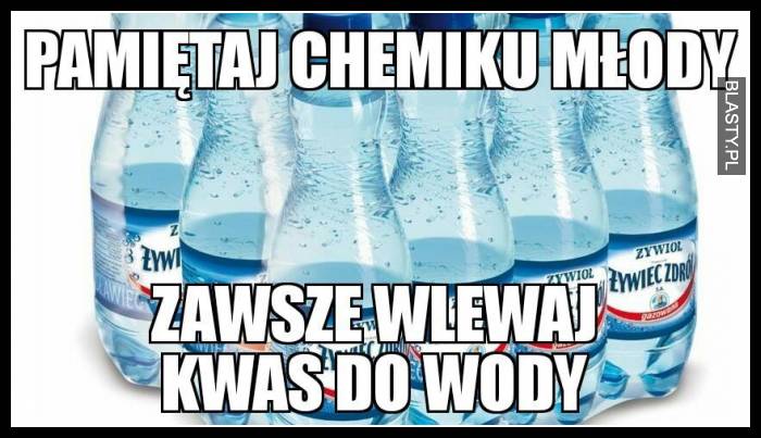 Pamiętaj chemiku młody zawsze wlewaj kwas do wody