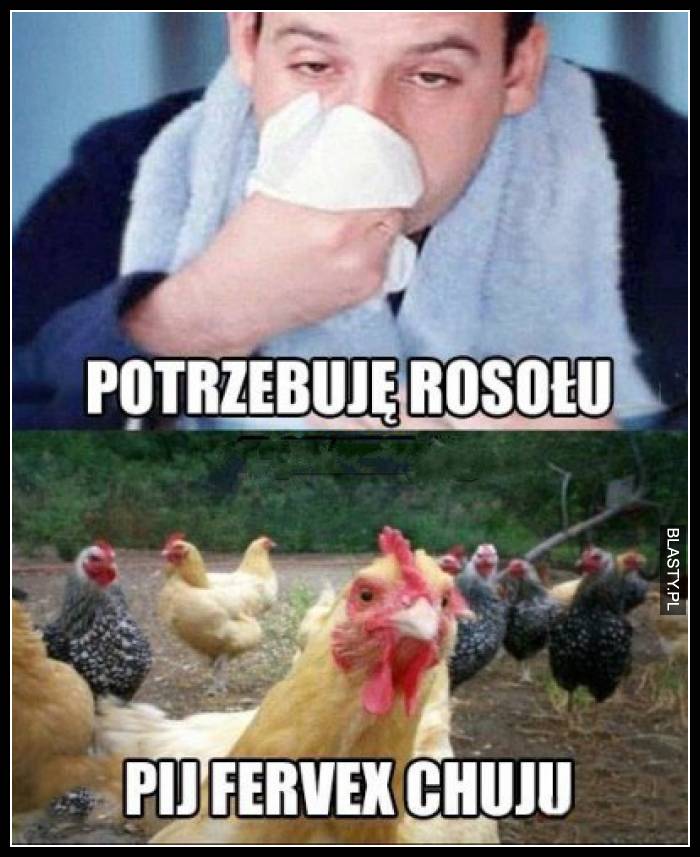 Potrzebuje rosołu - pij fervex chuju