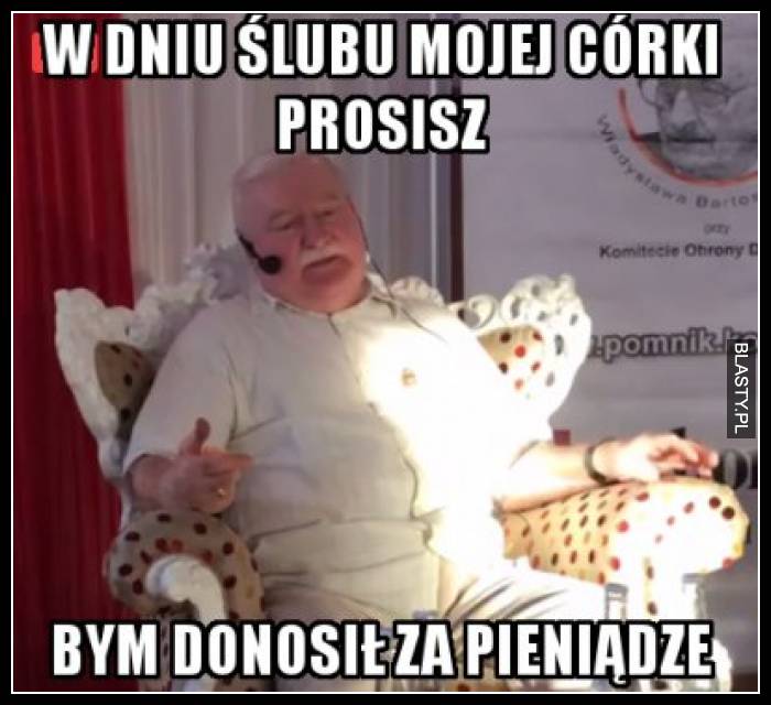 W dniu ślubu mojej córki prosisz bym donosił za pieniądze