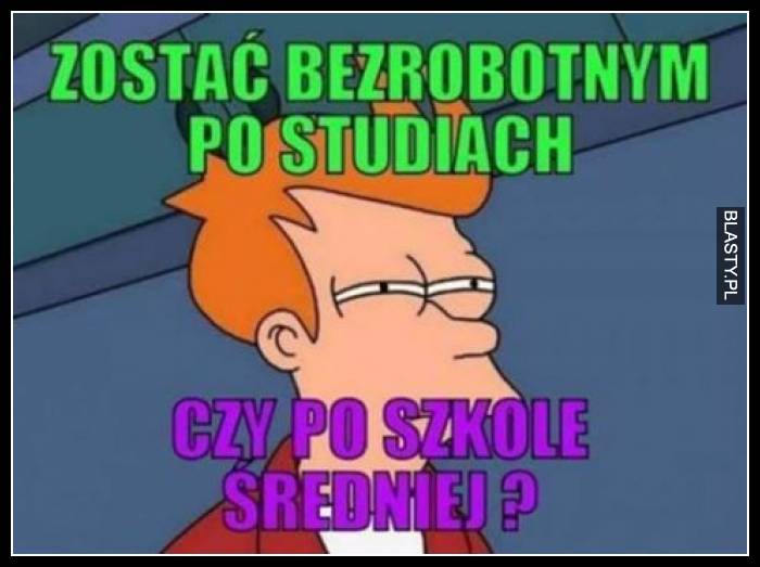 Zostać bezrobotnym po studiach czy po szkole średniej