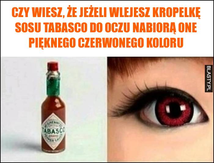 Czy wiesz, że jeżeli wlejesz kropelkę sosu tabasco do oczu nabiorą one pięknego czerwonego koloru