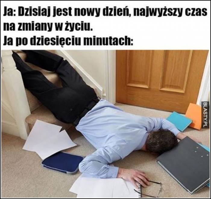 Dzisiaj jest nowy dzień, najwyższy czas na zmiany w życiu - ja po 10 minutach