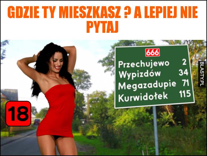 Gdzie Ty mieszkasz ? a lepiej nie pytaj