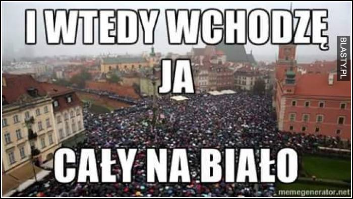 I wtedy wchodzę ja cały na biało