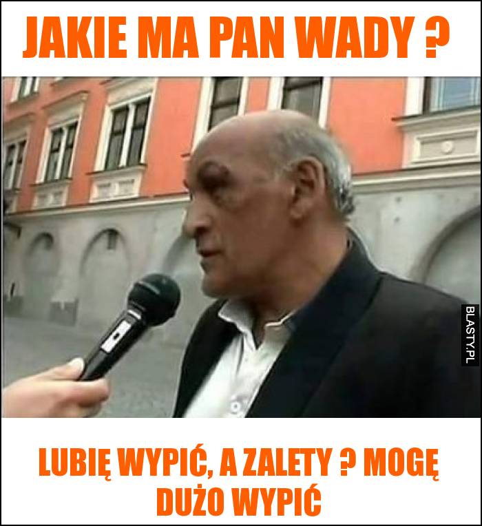 Jakie ma pan wady ? - lubię wypić