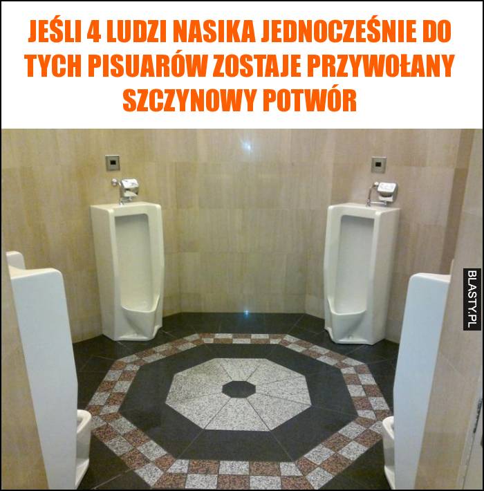 Jeśli 4 ludzi nasika jednocześnie do tych pisuarów zostaje przywołany szczynowy potwór