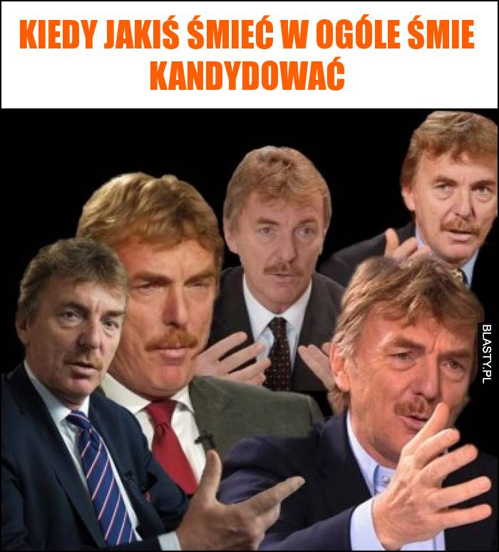 Kiedy jakiś śmieć w ogóle śmie kandydować