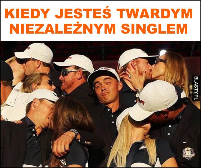 Kiedy jesteś twardym niezależnym singlem