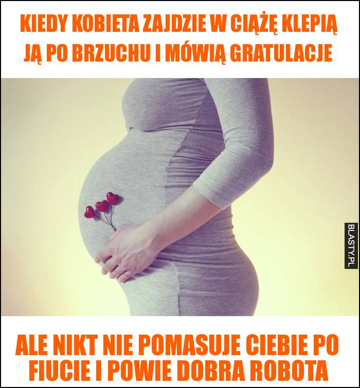 Kiedy kobieta zajdzie w ciążę klepią ją po brzuchu i mówią gratulacje