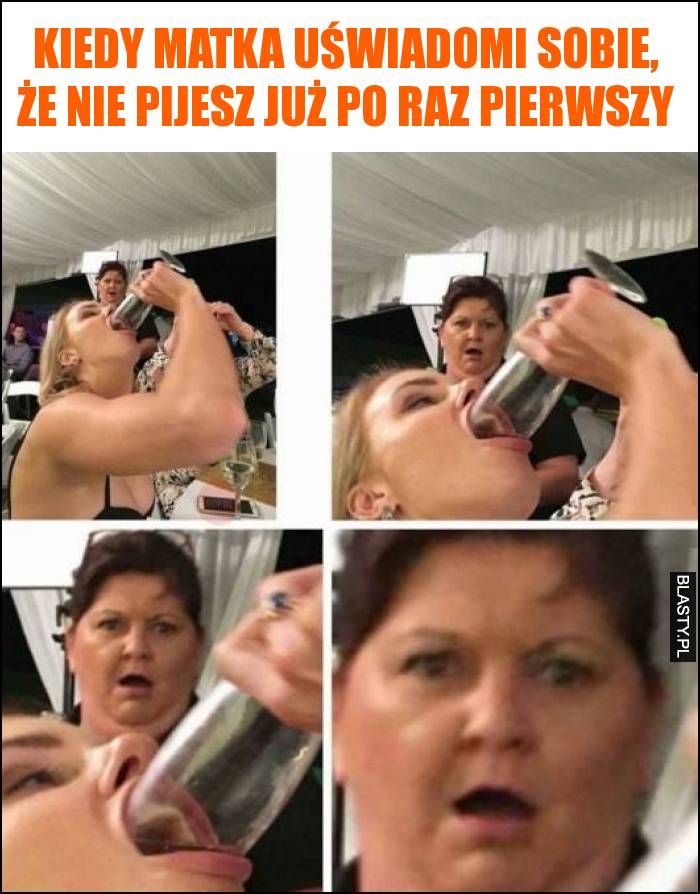 Kiedy matka uświadomi sobie, że nie pijesz już po raz pierwszy