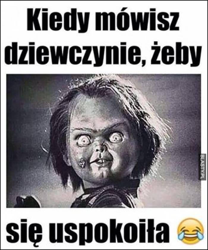 Kiedy mówisz dziewczynie żeby się uspokoiła