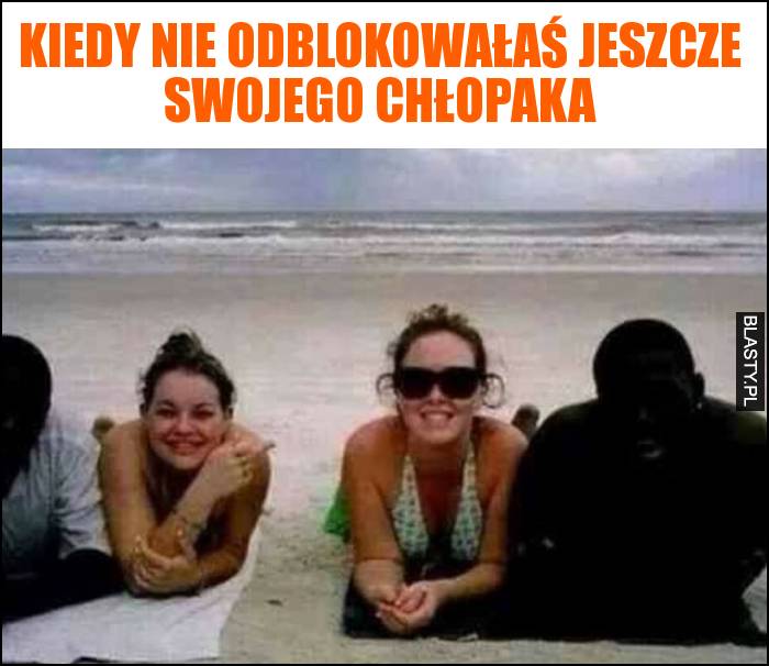 Kiedy nie odblokowałaś jeszcze swojego chłopaka