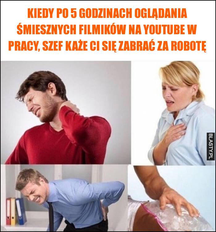 Kiedy po 5 godzinach oglądania śmiesznych filmików na youtube w pracy, szef każe Ci się zabrać za robotę