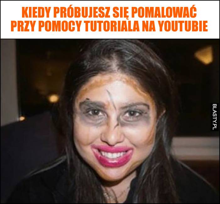 Kiedy próbujesz się pomalować przy pomocy tutoriala na youtubie