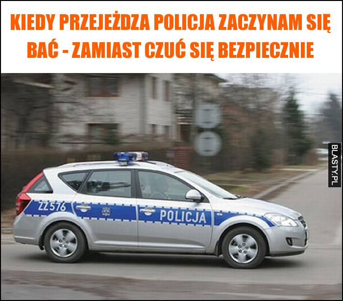 Kiedy przejeżdza policja zaczynam się bać - zamiast czuć się bezpiecznie