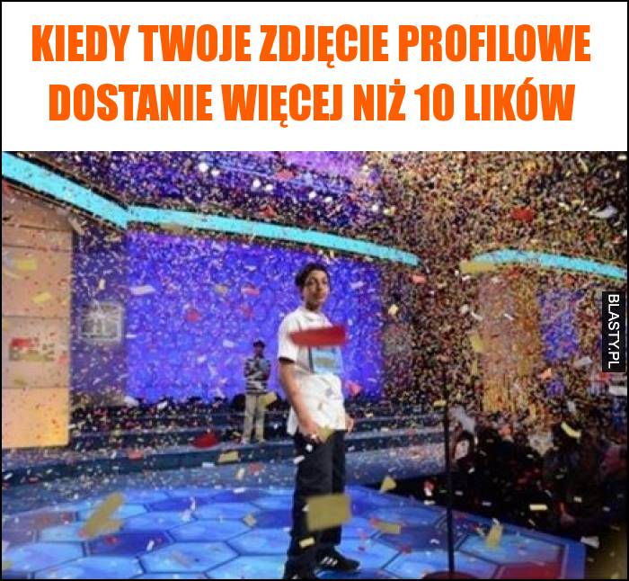 Kiedy Twoje zdjęcie profilowe dostanie więcej niż 10 lików