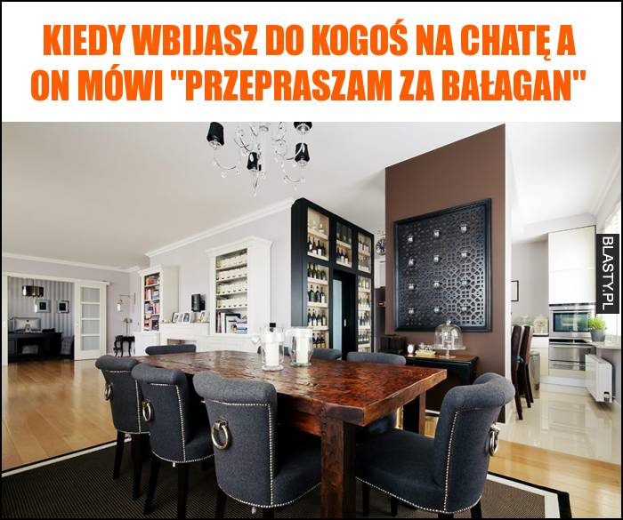 Kiedy wbijasz do kogoś na chatę a on mówi przepraszam za bałagan