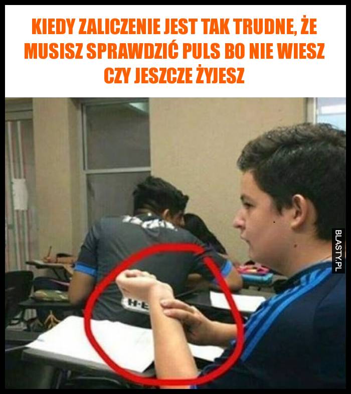 Kiedy zaliczenie jest tak trudne, że musisz sprawdzić puls bo nie wiesz, czy jeszcze żyjesz