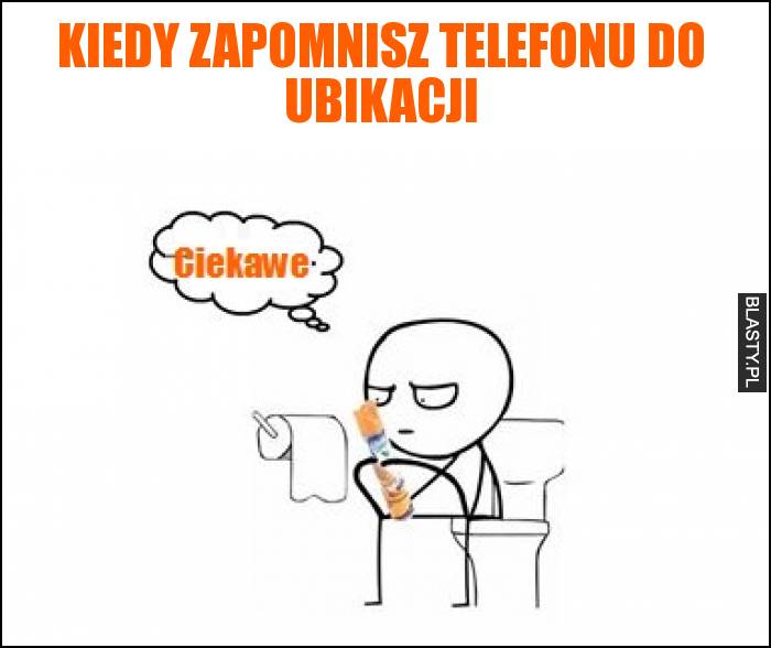 Kiedy zapomnisz telefonu do ubikacji