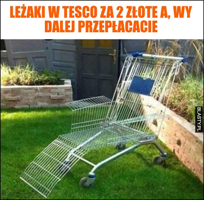 Leżaki w tesco za 2 złote a, Wy dalej przepłacacie