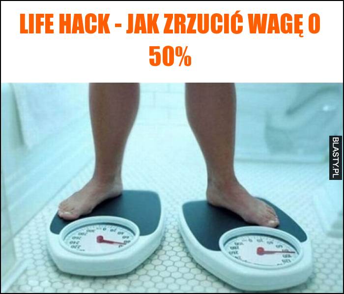 Life hack - jak zrzucić wagę o 50 procent