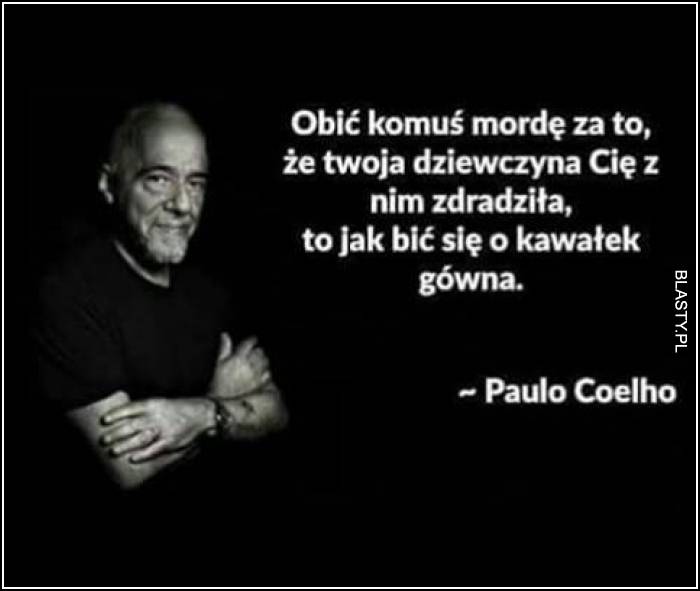 Obić komuś mordę, za to że Twoja dziewczyna Cię z nim zdradziła to jak bić się o kawałek gówna