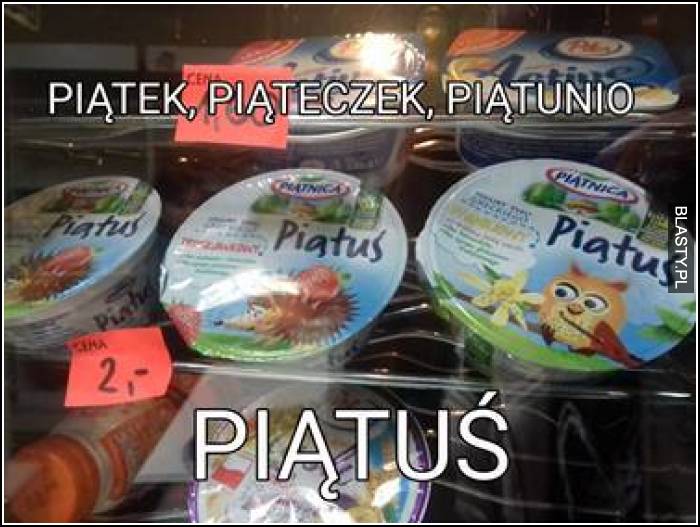 Piątek piąteczek piątunio - piątuś xD