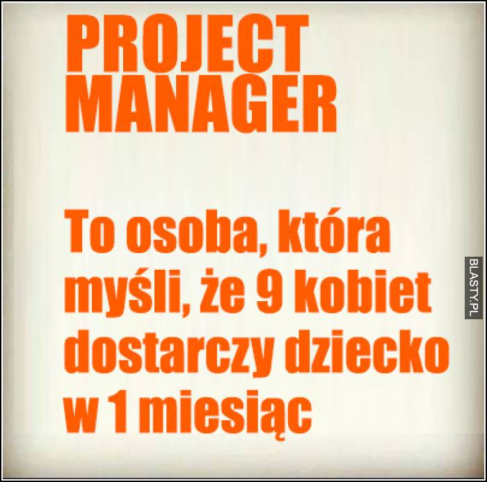 Project manager to osoba, która myśli, że 9 kobiet dostarczy dziecko w 1 miesiąc