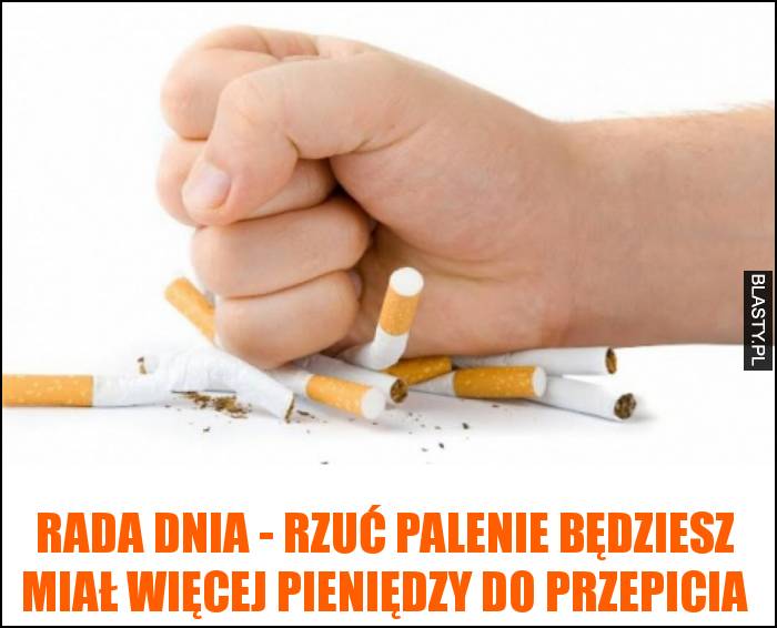 Rada dnia - rzuć palenie będziesz miał więcej pieniędzy do przepicia