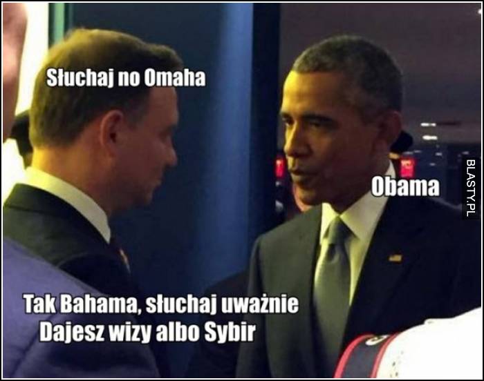 Słuchan no Omaha, obama, tak bahama dajesz wizy albo sybir