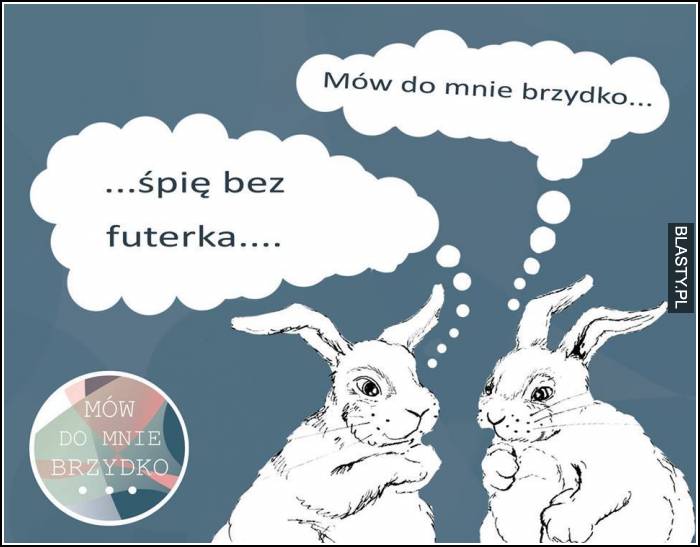 Śpię bez futerka - mów do mnie brzydko