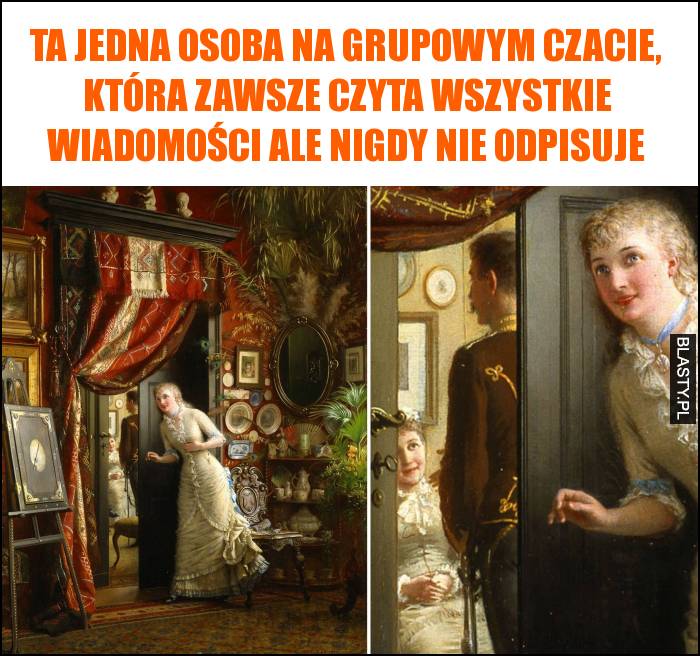 Ta jedna osoba na grupowym czacie, która zawsze czyta wszystkie wiadomości ale nigdy nie odpisuje