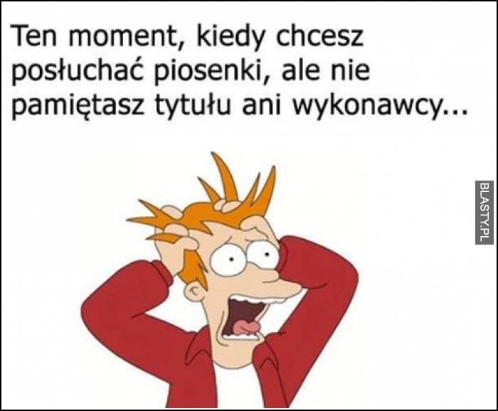 Ten moment, kiedy chcesz posłuchać piosenki, ale nie pamiętasz ani tytułu ani wykonawcy