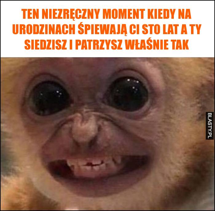 Ten niezręczny moment kiedy na urodzinach śpiewają Ci sto lat a Ty siedzisz i patrzysz właśnie tak