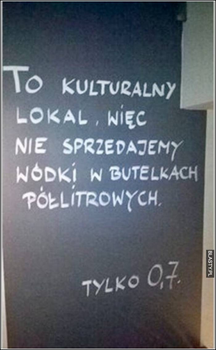 To kulturalny lokal, więc nie sprzedajemy wódki w butelkach półlitrowych tylko 0,7