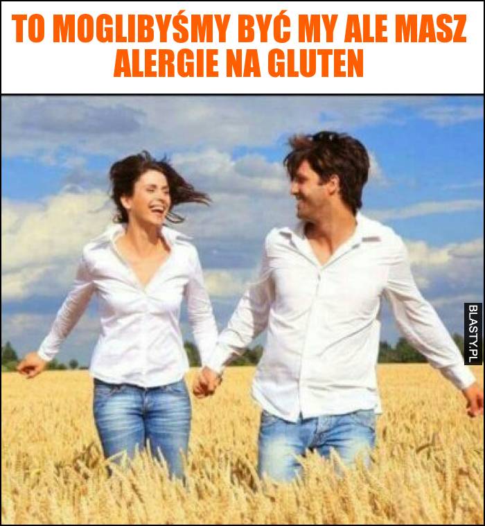 To moglibyśmy być my ale masz alergie na gluten