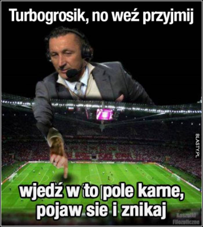 Turbogrosik, no weź przyjmij wejdź w to pole karne pojaw się i zniknij