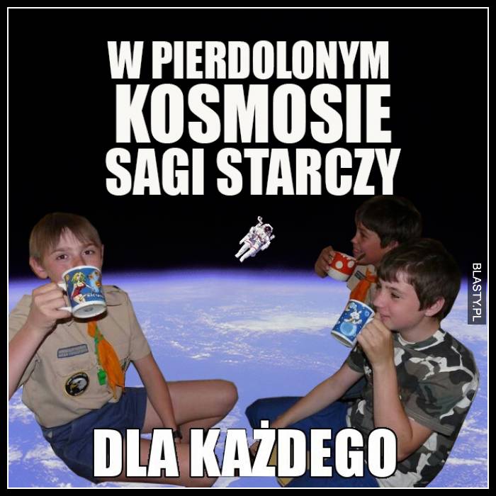 W pierd.... kosmosie sagi starczy dla każdego