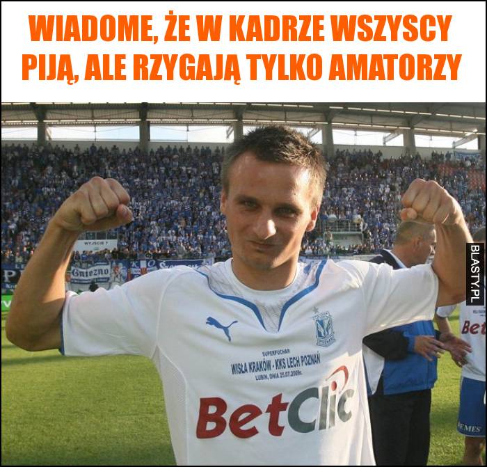 Wiadome, że w kadrze wszyscy piją, ale rzygają tylko amatorzy