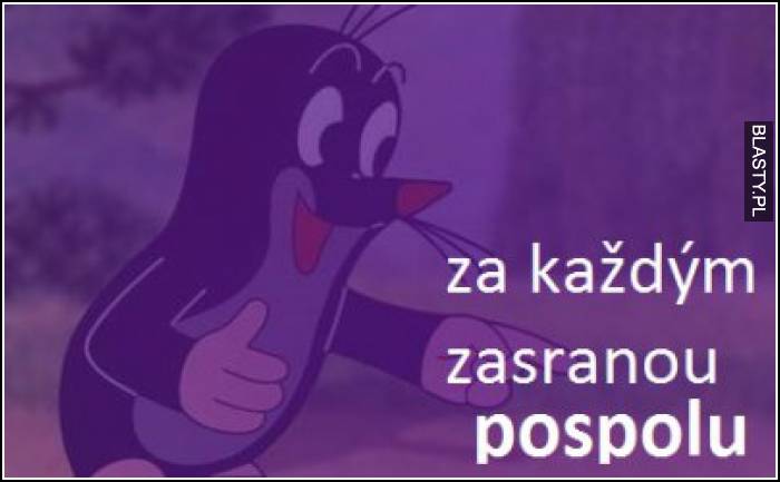 Za kazdym zasranou pospolu