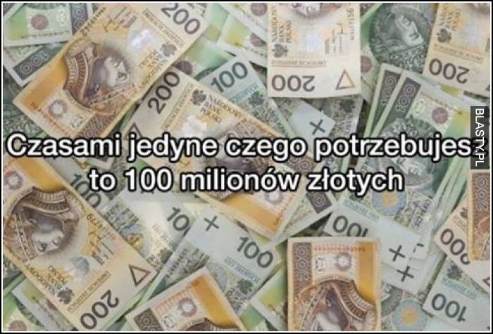 Czasem jedyne czego potrzebujesz to 100 milionów złotych